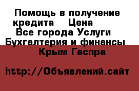 Помощь в получение кредита! › Цена ­ 777 - Все города Услуги » Бухгалтерия и финансы   . Крым,Гаспра